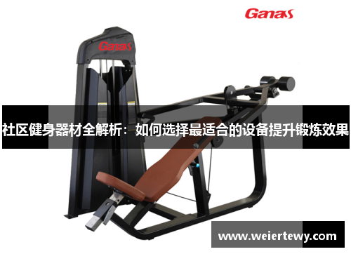 社区健身器材全解析：如何选择最适合的设备提升锻炼效果