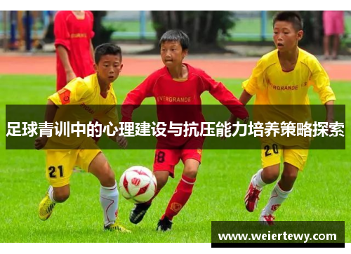 足球青训中的心理建设与抗压能力培养策略探索