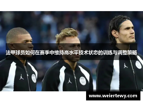 法甲球员如何在赛季中维持高水平技术状态的训练与调整策略