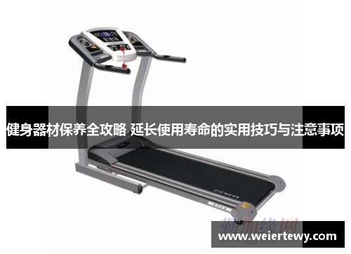 健身器材保养全攻略 延长使用寿命的实用技巧与注意事项