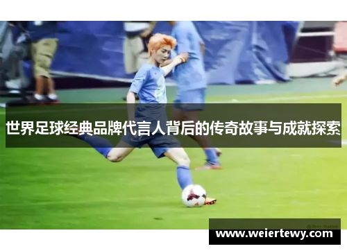 世界足球经典品牌代言人背后的传奇故事与成就探索