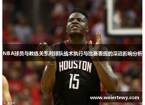NBA球员与教练关系对球队战术执行与比赛表现的深远影响分析