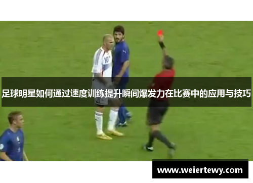足球明星如何通过速度训练提升瞬间爆发力在比赛中的应用与技巧