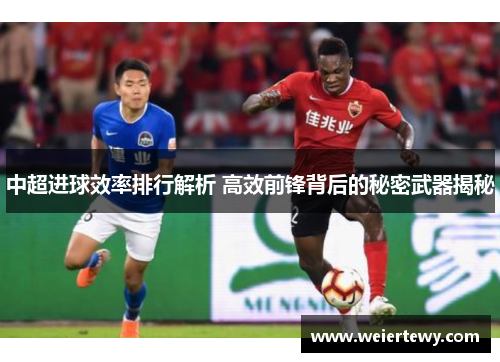 中超进球效率排行解析 高效前锋背后的秘密武器揭秘