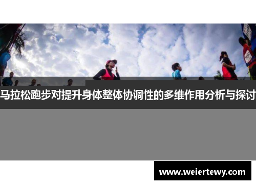 马拉松跑步对提升身体整体协调性的多维作用分析与探讨